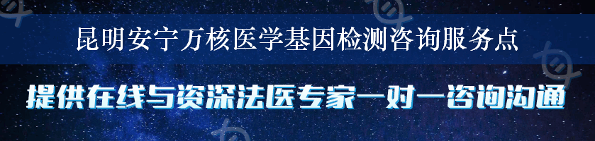 昆明安宁万核医学基因检测咨询服务点